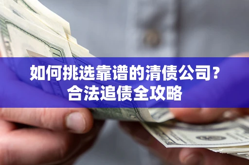 武汉如何挑选靠谱的清债公司？合法追债全攻略