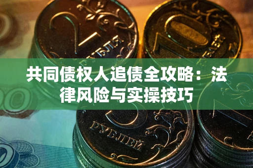 武汉共同债权人追债全攻略：法律风险与实操技巧