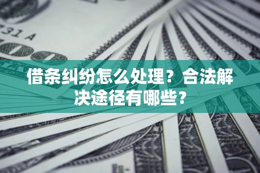 武汉借条纠纷怎么处理？合法解决途径有哪些？