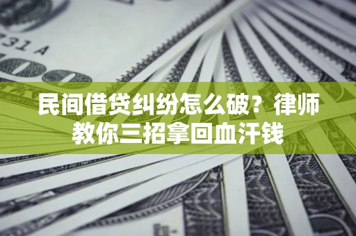 武汉民间借贷纠纷怎么破？律师教你三招拿回血汗钱