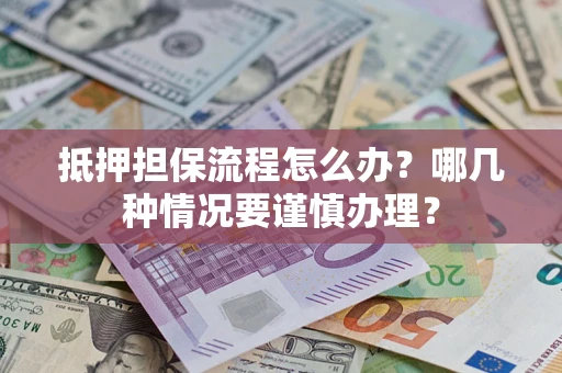 武汉抵押担保流程怎么办？哪几种情况要谨慎办理？