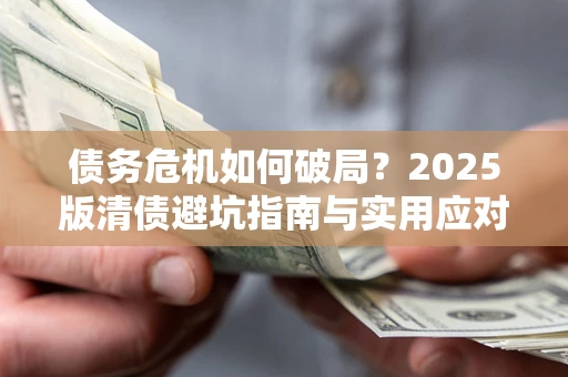 武汉债务危机如何破局？2025版清债避坑指南与实用应对策略