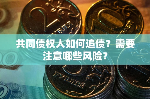 武汉共同债权人如何追债？需要注意哪些风险？