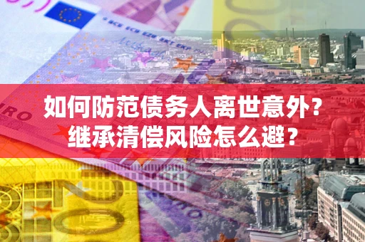 武汉如何防范债务人离世意外？继承清偿风险怎么避？