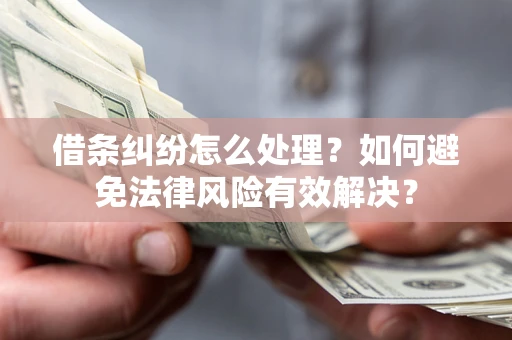 武汉借条纠纷怎么处理？如何避免法律风险有效解决？