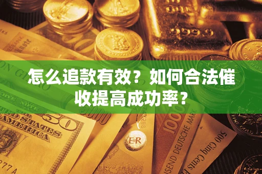 武汉怎么追款有效？如何合法催收提高成功率？