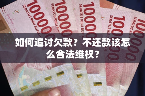 武汉如何追讨欠款？不还款该怎么合法维权？