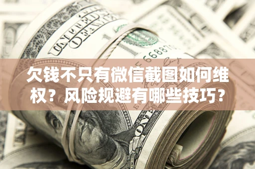 武汉欠钱不只有微信截图如何维权？风险规避有哪些技巧？