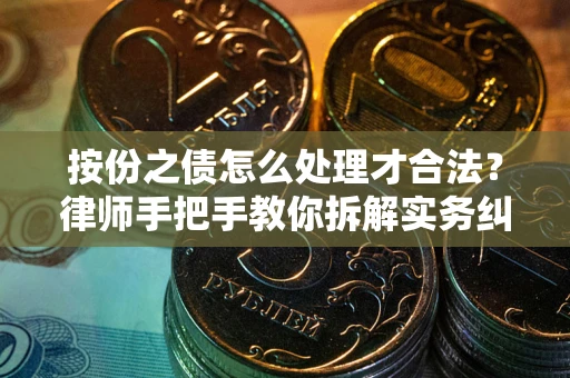 武汉按份之债怎么处理才合法？律师手把手教你拆解实务纠纷