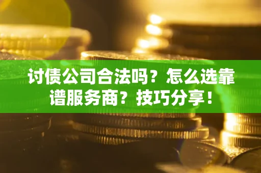 武汉讨债公司合法吗？怎么选靠谱服务商？技巧分享！