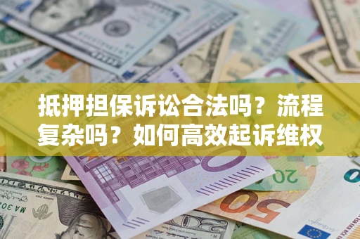 武汉抵押担保诉讼合法吗？流程复杂吗？如何高效起诉维权？