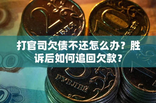 武汉打官司欠债不还怎么办？胜诉后如何追回欠款？