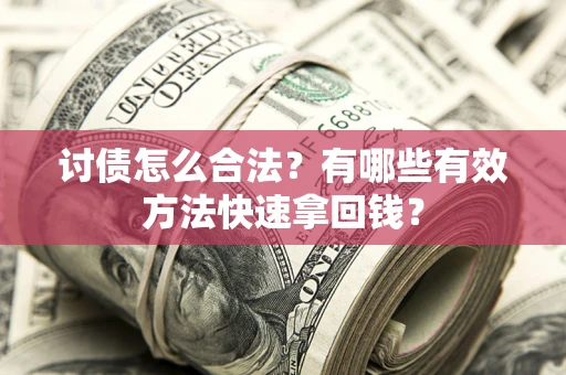 武汉讨债怎么合法？有哪些有效方法快速拿回钱？
