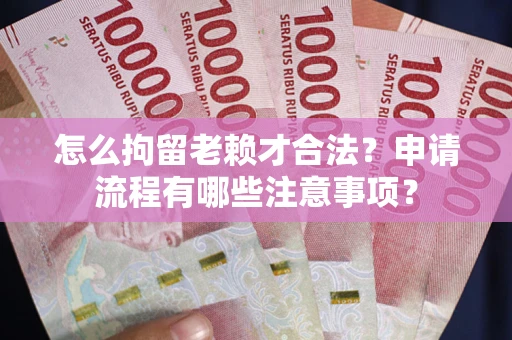 武汉怎么拘留老赖才合法？申请流程有哪些注意事项？
