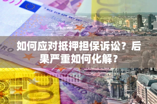 武汉如何应对抵押担保诉讼？后果严重如何化解？