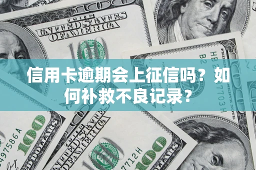 武汉信用卡逾期会上征信吗？如何补救不良记录？