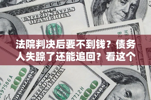 武汉法院判决后要不到钱？债务人失踪了还能追回？看这个方法！
