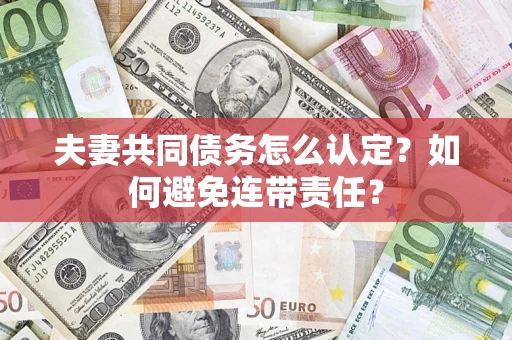 武汉夫妻共同债务怎么认定？如何避免连带责任？