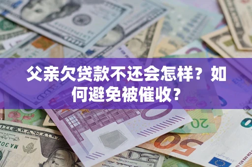 武汉父亲欠贷款不还会怎样？如何避免被催收？