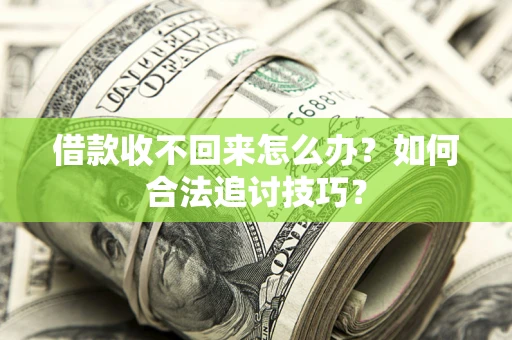 武汉借款收不回来怎么办？如何合法追讨技巧？