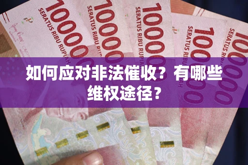 武汉如何应对非法催收？有哪些维权途径？