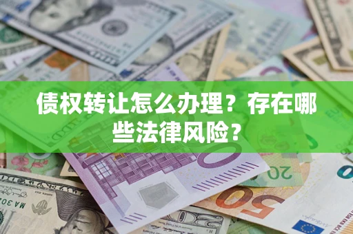 武汉债权转让怎么办理？存在哪些法律风险？