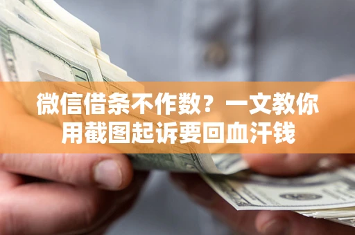 武汉微信借条不作数？一文教你用截图起诉要回血汗钱