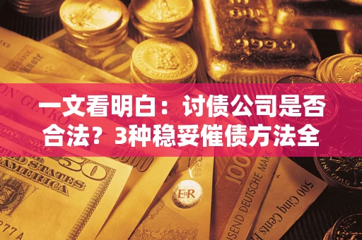 武汉一文看明白：讨债公司是否合法？3种稳妥催债方法全解析