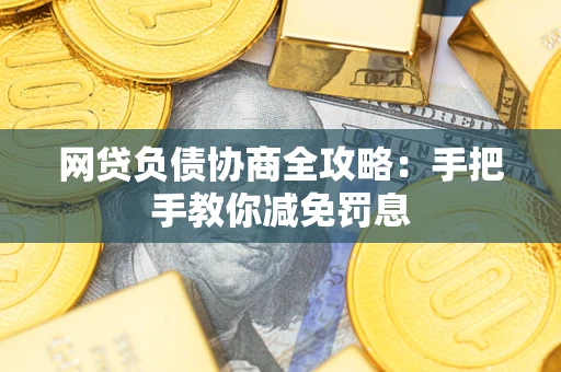 武汉网贷负债协商全攻略：手把手教你减免罚息