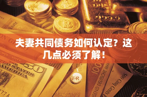 武汉夫妻共同债务如何认定？这几点必须了解！