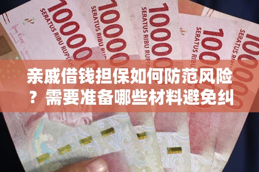 武汉亲戚借钱担保如何防范风险？需要准备哪些材料避免纠纷？