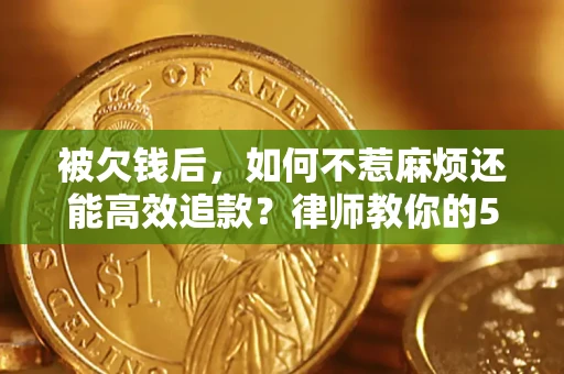 武汉被欠钱后，如何不惹麻烦还能高效追款？律师教你的5步合法讨债法