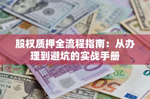 武汉股权质押全流程指南：从办理到避坑的实战手册