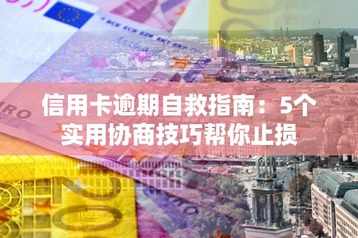 武汉信用卡逾期自救指南：5个实用协商技巧帮你止损