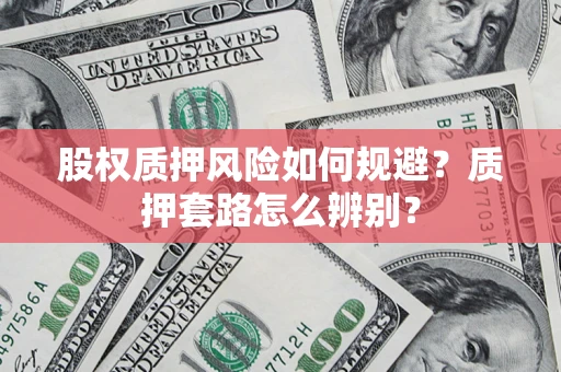 武汉股权质押风险如何规避？质押套路怎么辨别？