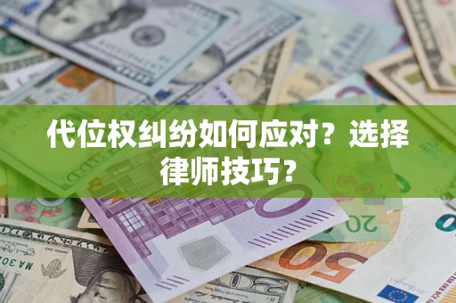 武汉代位权纠纷如何应对？选择律师技巧？