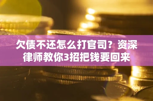 武汉欠债不还怎么打官司？资深律师教你3招把钱要回来