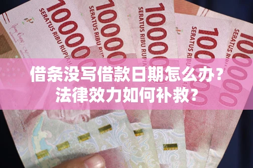 武汉借条没写借款日期怎么办?法律效力如何补救? 武汉借条没写借款日期怎么办?法律效力如何补救?