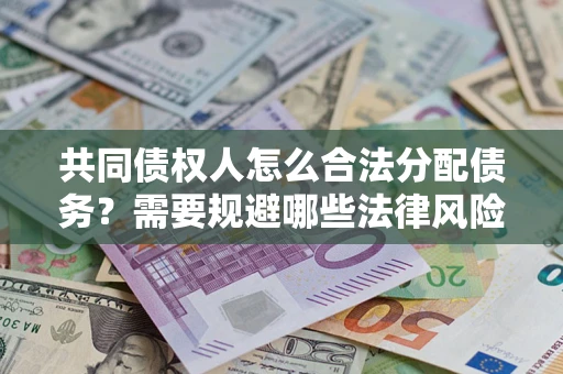 武汉共同债权人怎么合法分配债务？需要规避哪些法律风险？