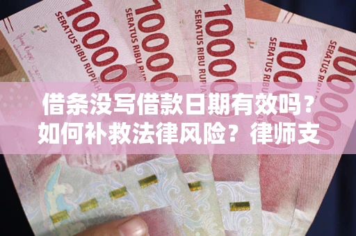 武汉借条没写借款日期有效吗？如何补救法律风险？律师支招