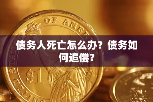 武汉债务人死亡怎么办？债务如何追偿？