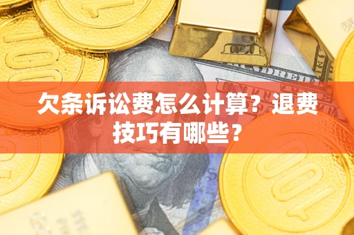武汉欠条诉讼费怎么计算？退费技巧有哪些？