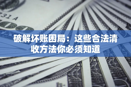 武汉破解坏账困局：这些合法清收方法你必须知道