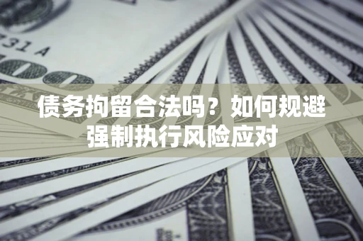 武汉债务拘留合法吗？如何规避强制执行风险应对
