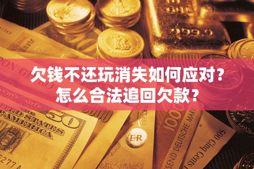 武汉欠钱不还玩消失如何应对？怎么合法追回欠款？