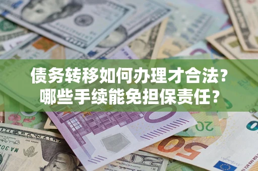 武汉债务转移如何办理才合法？哪些手续能免担保责任？