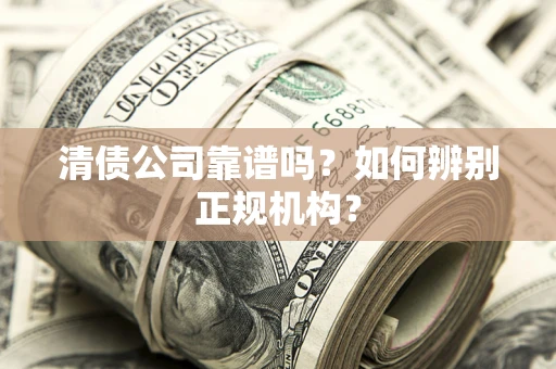 武汉清债公司靠谱吗？如何辨别正规机构？