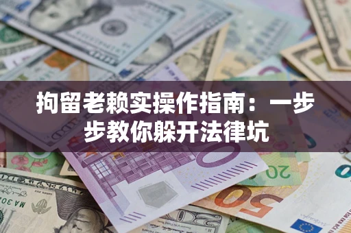 武汉拘留老赖实操作指南：一步步教你躲开法律坑