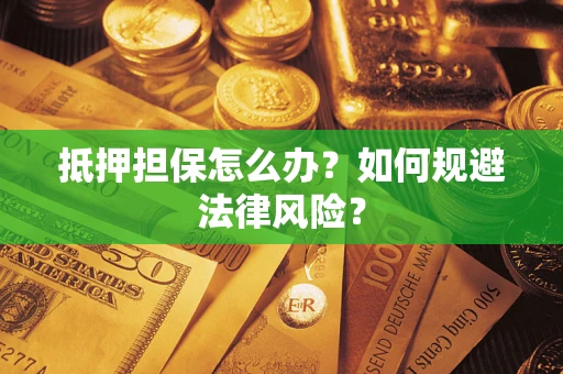 武汉抵押担保怎么办？如何规避法律风险？