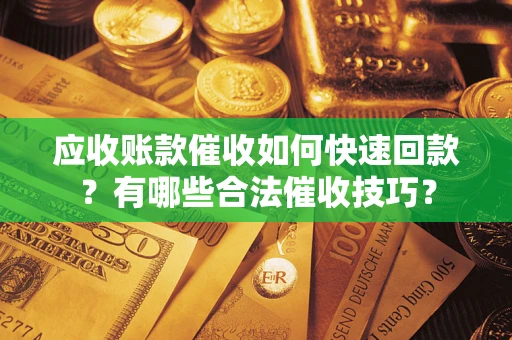 武汉应收账款催收如何快速回款？有哪些合法催收技巧？